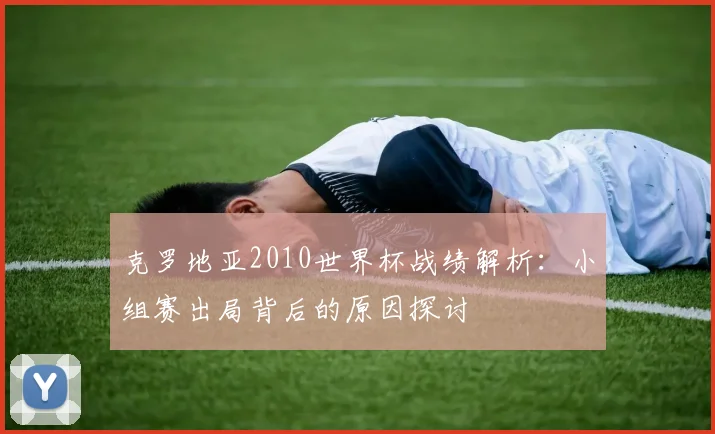 克罗地亚2010世界杯战绩解析：小组赛出局背后的原因探讨