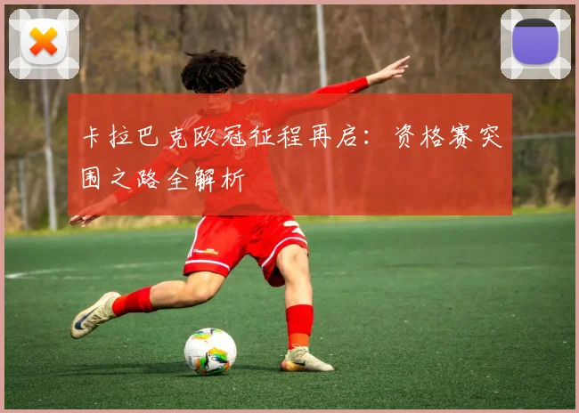 卡拉巴克欧冠征程再启：资格赛突围之路全解析