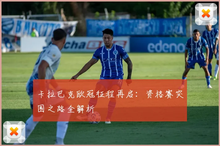 卡拉巴克欧冠征程再启：资格赛突围之路全解析