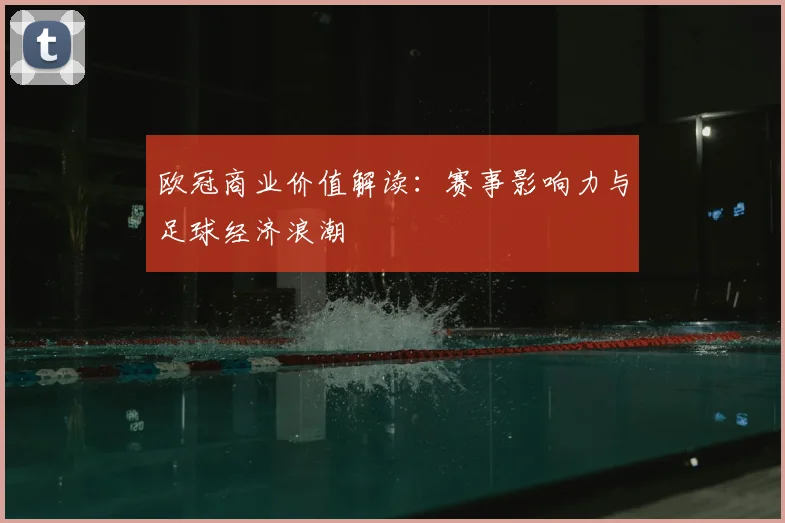 欧冠商业价值解读：赛事影响力与足球经济浪潮