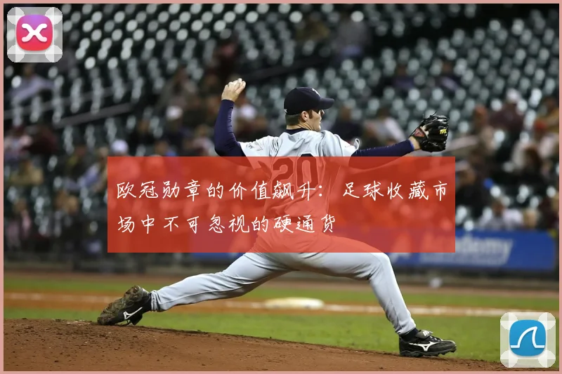 欧冠勋章的价值飙升：足球收藏市场中不可忽视的硬通货