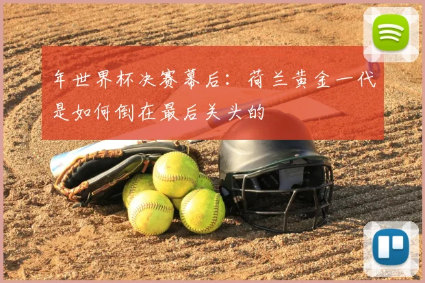 年世界杯决赛幕后：荷兰黄金一代是如何倒在最后关头的
