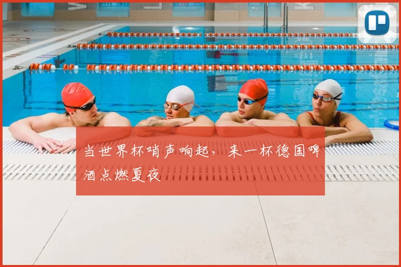 当世界杯哨声响起,来一杯德国啤酒点燃夏夜