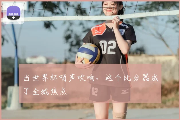 当世界杯哨声吹响，这个比分器成了全城焦点