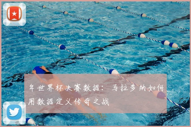 年世界杯决赛数据：马拉多纳如何用数据定义传奇之战