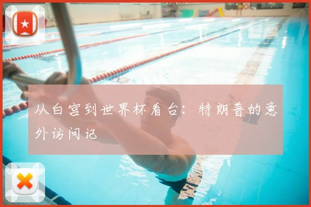 从白宫到世界杯看台：特朗普的意外访问记