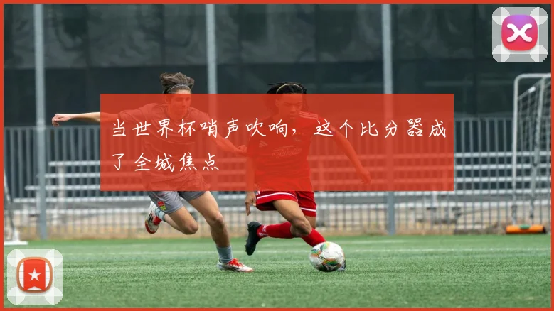 当世界杯哨声吹响，这个比分器成了全城焦点