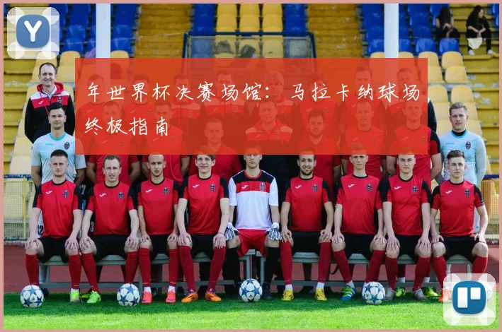 年世界杯决赛场馆：马拉卡纳球场终极指南