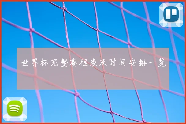 世界杯完整赛程表及时间安排一览