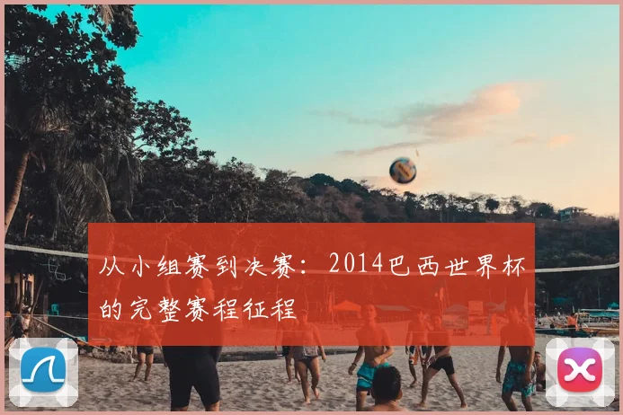 从小组赛到决赛：2014巴西世界杯的完整赛程征程