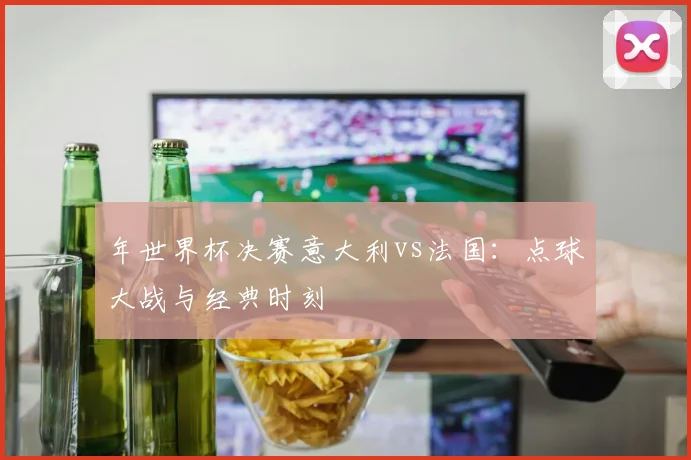 年世界杯决赛意大利vs法国：点球大战与经典时刻