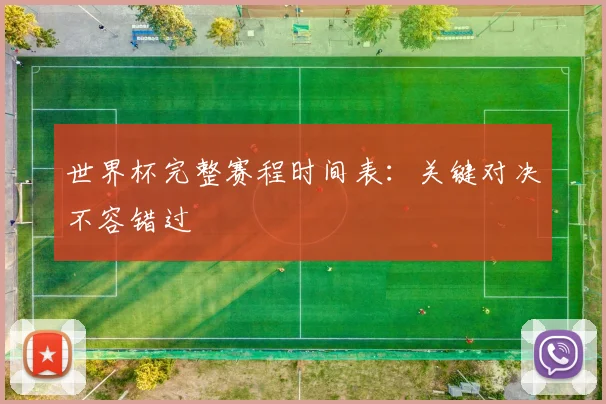 世界杯完整赛程时间表：关键对决不容错过
