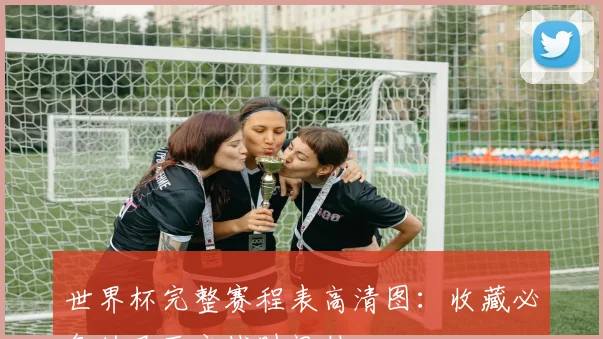世界杯完整赛程表高清图：收藏必备的巴西之战时间轴