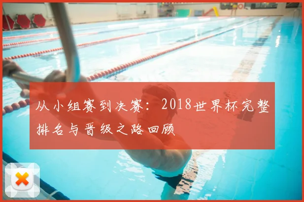 从小组赛到决赛：2018世界杯完整排名与晋级之路回顾