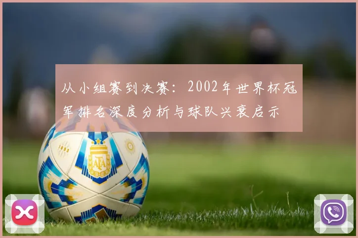 从小组赛到决赛：2002年世界杯冠军排名深度分析与球队兴衰启示